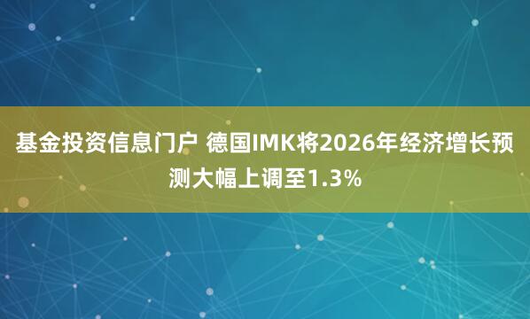 基金投资信息门户 德国IMK将2026年经济增长预测大幅上调至1.3%