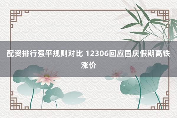 配资排行强平规则对比 12306回应国庆假期高铁涨价