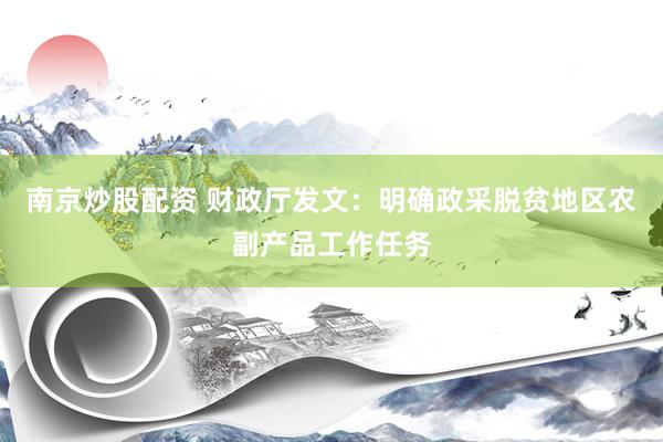 南京炒股配资 财政厅发文：明确政采脱贫地区农副产品工作任务