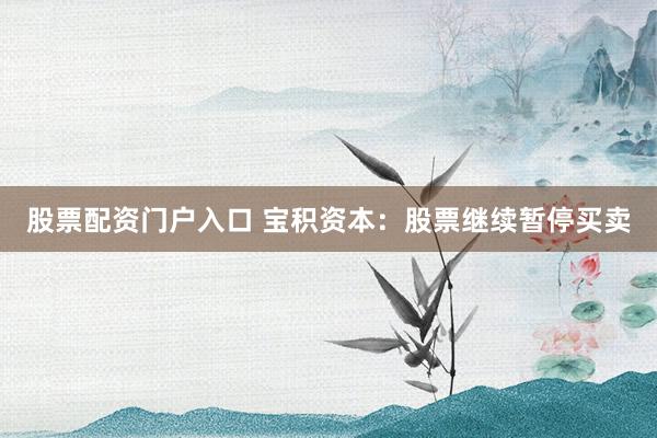 股票配资门户入口 宝积资本：股票继续暂停买卖
