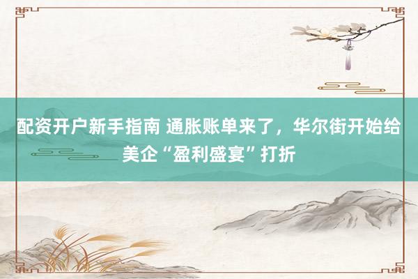 配资开户新手指南 通胀账单来了，华尔街开始给美企“盈利盛宴”打折