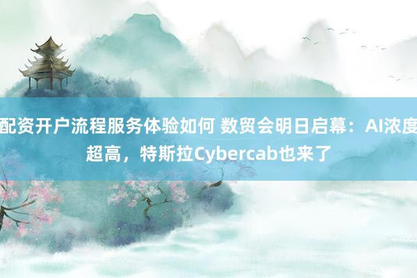 配资开户流程服务体验如何 数贸会明日启幕：AI浓度超高，特斯拉Cybercab也来了