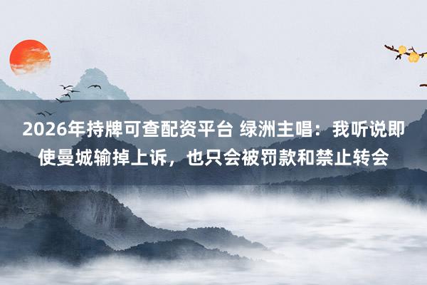 2026年持牌可查配资平台 绿洲主唱：我听说即使曼城输掉上诉，也只会被罚款和禁止转会