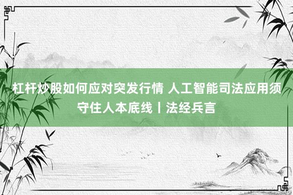 杠杆炒股如何应对突发行情 人工智能司法应用须守住人本底线丨法经兵言