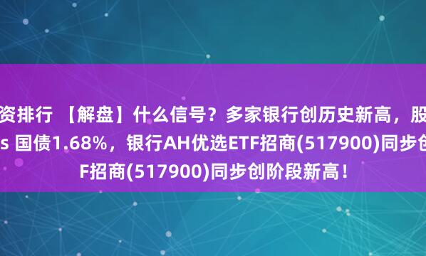 配资排行 【解盘】什么信号？多家银行创历史新高，股息率5.36% vs 国债1.68%，银行AH优选ETF招商(517900)同步创阶段新高！