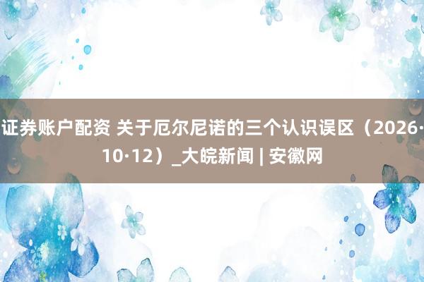 证券账户配资 关于厄尔尼诺的三个认识误区（2026·10·12）_大皖新闻 | 安徽网